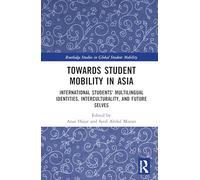 Towards Student Mobility in Asia: International Students' Multilingual Identities, Interculturality, and Future Selves (Routledge Studies in Global Student Mobility)