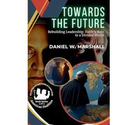Towards the Future: Rebuilding Leadership: Faith's Role in a Divided World: 3 (American Dualities: The Religious and Political Leadership)