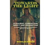 Towards The Light: Hypocrisy, Corruption; Mercy and Redemption: A full commentary on Shakespeare’s Measure For Measure (Shakespeare In Detail)
