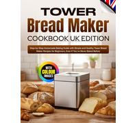 Tower Bread Maker Cookbook UK Edition: Step-by-Step Homemade Baking Guide with Simple and Healthy Tower Bread Maker Recipes for Beginners, Even If You’ve Never Baked Before [With Colour Images]