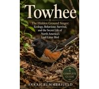Towhee: The Hidden Ground Singer: Ecology, Behaviour, Survival, and the Secret Life of North America's Leaf-Litter Bird