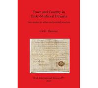 Town and Country in Early-Medieval Bavaria: Two studies in urban and comital structure: 2437 (British Archaeological Reports International Series)