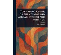 Town and Country; Or, Life at Home and Abroad, Without and Within Us