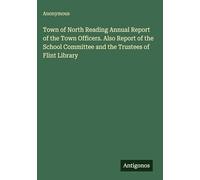 Town of North Reading Annual Report of the Town Officers. Also Report of the School Committee and the Trustees of Flint Library