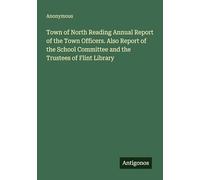 Town of North Reading Annual Report of the Town Officers. Also Report of the School Committee and the Trustees of Flint Library