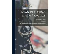 Town Planning in Practice: An Introduction to the Art of Designing Cities and Suburbs
