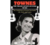 TOWNES:THE TRAGIC GENIUS OF FOLK MUSIC: The Untold Story of Townes Van Zandt’s Life, Music, and Legacy