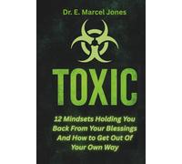TOXIC: 12 Mindsets Holding You Back From Your Blessings And How to Get Out Of Your Own Way