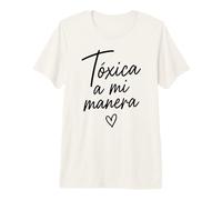 Toxic A Mi Manera Latina Chingona Chula Bonita Mexicana Camiseta Premium