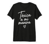 Toxic A Mi Manera Latina Chingona Chula Bonita Mexicana Camiseta Premium