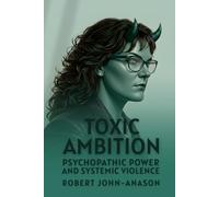 TOXIC AMBITION: Psychopathic Power and Systemic Violence