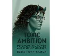 TOXIC AMBITION: Psychopathic Power and Systemic Violence