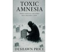 Toxic Amnesia: When Survival Becomes Self-Destruction (The Toxic Truth Series)