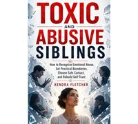 TOXIC AND ABUSIVE SIBLINGS: How to Recognize Emotional Abuse, Set Practical Boundaries, Choose Safe Contact, and Rebuild Self-Trust
