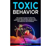 Toxic Behavior: The Ultimate Guide to Spotting Gaslighting, Control Tactics, and Emotional Abuse in Friendships, Family, and Romantic Relationships