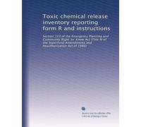 Toxic chemical release inventory reporting form R and instructions: Section 313 of the Emergency Planning and Community Right-to-Know Act (Title III ... Amendments and Reauthorization Act of 1986)