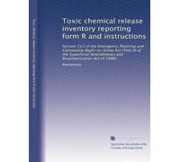 Toxic chemical release inventory reporting form R and instructions: Section 313 of the Emergency Planning and Community Right-to-Know Act (Title III ... and Reauthorization Act of 1986): Volume 5