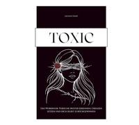 TOXIC - Das Workbook: Toxische Muster erkennen, Grenzen setzen und dich selbst zurückgewinnen / Narzisstische und toxische Beziehungsmuster verstehen / Selbstreflexion und Heilung
