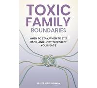 Toxic Family Boundaries: When to Stay, When to Step Back, and How to Protect Your Peace (Toxic Family Dynamics)