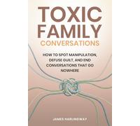 Toxic Family Conversations: How to Spot Manipulation, Defuse Guilt, and End Conversations That Go Nowhere (Toxic Family Dynamics)