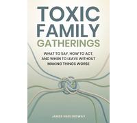 Toxic Family Gatherings: What to Say, How to Act, and When to Leave Without Making Things Worse (Toxic Family Dynamics)