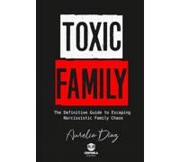 TOXIC FAMILY: The Definitive Guide to Escaping Narcissistic Family Chaos