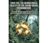 Toxic Fog: The Neurological Reality of the Chemo-Brain Phenomenon: Cytotoxins, Neuroinflammation, and the Severe Cognitive Degradation of Modern Oncology Treatments