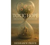Toxic Hope: When Waiting Turns Into Wasting Away (The Toxic Truth Series)