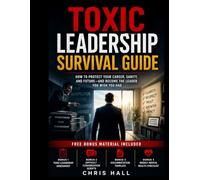 Toxic Leadership Survival Guide: How to Deal with a Toxic Boss, Protect Your Career, and Become the Leader You Wish You Had: A Practical Guide for IT ... (IT Leadership Hub Leadership Library)
