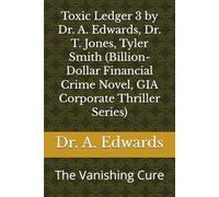 Toxic Ledger 3 by Dr. A. Edwards, Dr. T. Jones, Tyler Smith (Billion-Dollar Financial Crime Novel, GIA Corporate Thriller Series): The Vanishing Cure (Toxic Ledger, GIA Corporate Thriller Series)