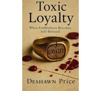 Toxic Loyalty: When Faithfulness Becomes Self-Betrayal (The Toxic Truth Series)