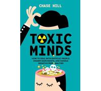 Toxic Minds: How to Deal with Difficult People, Disarm Narcissists, and Handle Negative Personalities