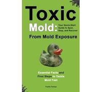 Toxic Mold: Essential Health Solutions, Home Safety Tips & Practical Recovery Tools for Families (Ages 18+)
