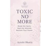“Toxic No More: Break the Cycle, Heal the Wounds, Reclaim Your Power”: A Self-Healing Guide to Breaking Free from Emotional Manipulation and Abuse
