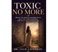 Toxic No More: Break the People Pleasing Cycle, Heal the Fawn Trauma Response, Set Firm Boundaries Without Guilt, and Build an Authentic, Empowered Life Where Your Own Needs, Voice, and Worth Matter