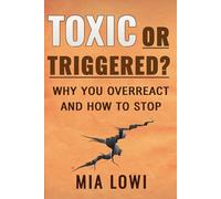 Toxic or Triggered?: How to Stop Overreacting, Understand Emotional Triggers, and Break Toxic Relationship Patterns