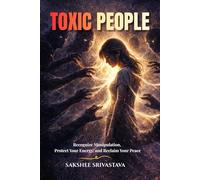 Toxic People: Recognize Manipulation, Protect Your Energy, and Reclaim Your Peace