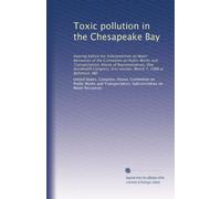 Toxic pollution in the Chesapeake Bay: Hearing before the Subcommittee on Water Resources of the Committee on Public Works and Transportation, House ... first session, March 7, 1988 at Baltimore, MD