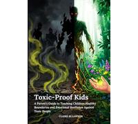 Toxic Proof Kids: A Parent's Guide to Teaching Children Healthy Boundaries and Emotional Resilience Against Toxic People