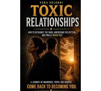 Toxic Relationships: How to Recognize the Signs, Understand the Pattern, and Finally Break Free