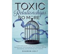 Toxic Relationships No More: A Self-help Guide to Recognizing Narcissistic Manipulation, Acknowledging Your Instincts, Setting Boundaries, and Reclaiming Your Freedom