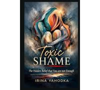 Toxic Shame: The Hidden Belief That You Are Not Enough (The Hidden Shame Series: Healing Emotional Trauma and the Fear of Not Being Enough)