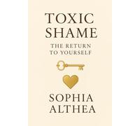 TOXIC SHAME THE RETURN TO YOURSELF