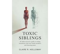 Toxic Siblings: An Adult Survivor’s Guide to Setting Boundaries with Toxic Family Members and Choosing Peace