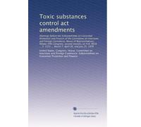 Toxic substances control act amendments: Hearings before the Subcommittee on Consumer Protection and Finance of the Committee on Interstate and ... 1531 ... March 7, April 26, and July 25, 1978