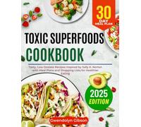 Toxic Superfoods Cookbook: Tasty, Low Oxalate Recipes Inspired by Sally K. Norton with Meal Plans and Shopping Lists for Healthier Eating
