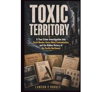 Toxic Territory: A True Crime Investigation into Serial Murder, Heavy Metal Contamination, and the Hidden History of the Pacific Northwest