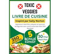 TOXIC VEGGIES LIVRE DE CUISINE: Inspiré par Sally Norton: Apprenez à identifier, préparer et savourer les légumes sans nuire à votre bien-être (350 Recettes)