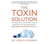 The Toxin Solution: How Hidden Poisons in the Air, Water, Food, and Products We Use Are Destroying Our Health--AND WHAT WE CAN DO TO FIX IT