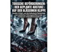Toxische Beförderungen: Der geplante Absturz auf der gläsernen Klippe: Quoten, Krisen, und die kalkulierte Demontage von weiblichen Führungskräften in der modernen Unternehmenswelt